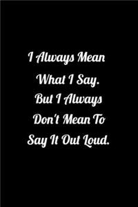 I Always Mean what I Say But I Always Don't Mean to Say it out Loud.