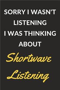 Sorry I Wasn't Listening I Was Thinking About Shortwave Listening