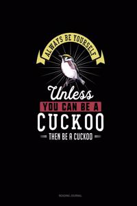 Always Be Yourself Unless You Can Be A Cuckoo Then Be A Cuckoo