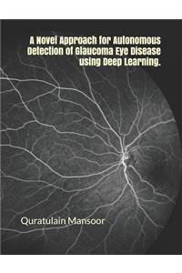 Novel Approach for Autonomous Detection of Glaucoma Eye Disease using Deep Learning.