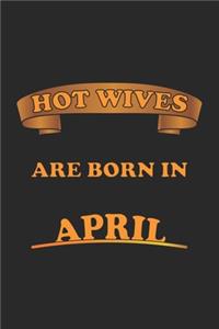 Hot Wives are born in April: Tagebuch, Notizbuch, Notizheft - Geschenk-Idee für sexy Ehe-Frauen- Blanko - A5 - 120 Seiten