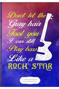 Don't Let the Gray Hair Fool You I Can Still Play Bass Like a Rock Star