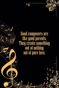 Good Composers Are Like Good Parents They Create Something Out of Nothing Out of Pure Love