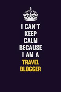 I Can't Keep Calm Because I Am A Travel blogger