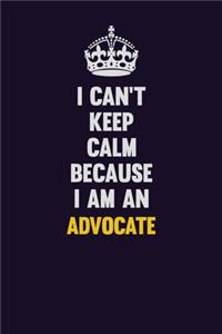 I can't Keep Calm Because I Am An Advocate