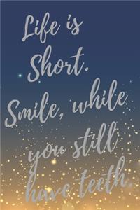 Life is Short. Smile, while you still have teeth.