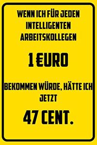 Wenn ich für jeden intelligenten Arbeitskollegen 1 uro bekommen würde, hätte ich jetzt 47 Cent.