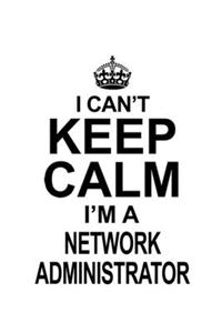 I Can't Keep Calm I'm A Network Administrator