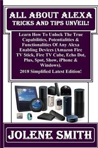 All about Alexa Tricks and Tips Unveil!: Learn How to Unlock the True Capabilities, Potentialities & Functionalities of Any Alexa Enabling Devices (Amazon Fire TV Stick, Fire TV Cube, Echo Dot, Plus, Spot, Show, iPhone & Windows). 2018 Simplified L
