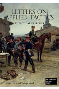 LETTERS ON APPLIED TACTICS 25 Tactical Exercises Dealing With The Operations Of Small Detached Forces Of The Three Arms