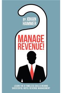 Manage Revenue!: Learn the 8 Timeless Skills Behind Successful Hotel Revenue Management