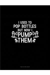 I Used to Pop Bottles But Now I Pump Them
