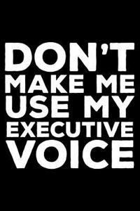 Don't Make Me Use My Executive Voice