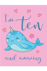 I'm Ten and Amazing Narwhal Sketchbook: Super Kawaii Cute Narwhal Sketchpad Book Journal to Draw, Doodle, Sketch in - Birthday Gift for 10 Year Old Girls - Ten Yr Old Girl Tenth Birthday P