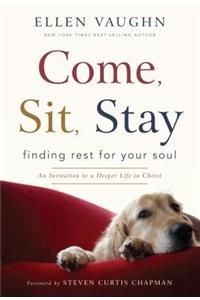 Come, Sit, Stay: Finding Rest for Your Soul: An Invitation to a Deeper Life in Christ