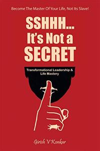 Sshhh...It's Not a Secret: Transformational Leadership & Life Mastery (Being the Master of your life and not it?s Slave)