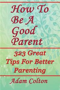 How To Be A Good Parent