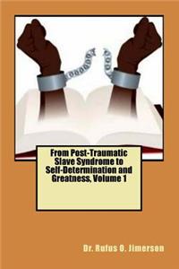 From Post-Traumatic Slave Syndrome to Self-Determination and Greatness, Volume 1