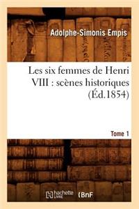 Les Six Femmes de Henri VIII: Scènes Historiques. Tome 1 (Éd.1854)