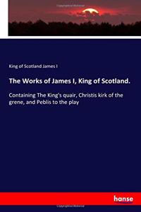 The Works of James I, King of Scotland.