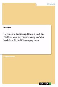 Dezentrale Währung. Bitcoin und der Einfluss von Kryptowährung auf das herkömmliche Währungssystem