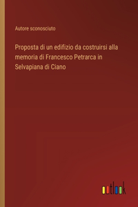 Proposta di un edifizio da costruirsi alla memoria di Francesco Petrarca in Selvapiana di Ciano