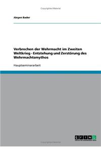 Verbrechen der Wehrmacht im Zweiten Weltkrieg - Entstehung und Zerstörung des Wehrmachtsmythos
