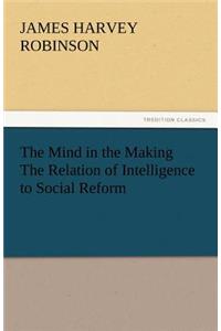 Mind in the Making the Relation of Intelligence to Social Reform