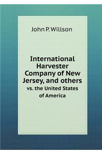 International Harvester Company of New Jersey, and Others vs. the United States of America