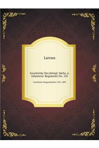Geschichte Des Königl. Sächs. 6. Infanterie-Regiments No. 105 Und Seine Vorgeschichte 1701-1887
