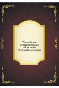 The Ultimate Generalization an Effort in the Philosophy of Science