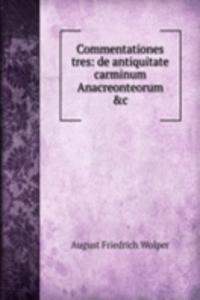 Commentationes tres: de antiquitate carminum Anacreonteorum &c