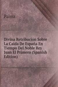 Divina Retribucion Sobre La Caida De Espana En Tiempo Del Noble Rey Juan El Primero (Spanish Edition)