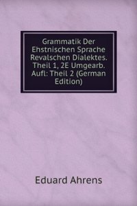 Grammatik Der Ehstnischen Sprache Revalschen Dialektes. Theil 1, 2E Umgearb. Aufl: Theil 2 (German Edition)