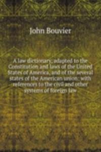 law dictionary, adapted to the Constitution and laws of the United States of America, and of the several states of the American union: with references to the civil and other systems of foreign law