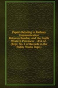 Papers Relating to Railway Communication Between Bombay and the North Western Provinces . 1854-65. (Repr. No. 4 of Records in the Public Works Dept.).