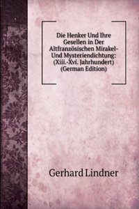 Die Henker Und Ihre Gesellen in Der Altfranzosischen Mirakel- Und Mysteriendichtung: (Xiii.-Xvi. Jahrhundert) (German Edition)