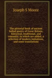 pictorial book of ancient ballad poetry of Great Britain, historical, traditional, and romantic: to which are added, a selection of modern imitations, and some translations