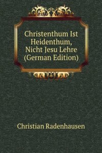 Christenthum Ist Heidenthum, Nicht Jesu Lehre (German Edition)