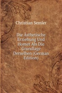 Die Asthetische Erziehung Und Homer Als Die Grundlage Derselben (German Edition)