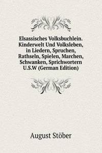 Elsassisches Volksbuchlein. Kinderwelt Und Volksleben, in Liedern, Spruchen, Rathseln, Spielen, Marchen, Schwanken, Sprichwortern U.S.W (German Edition)