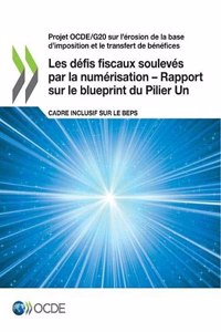 Projet Ocde/G20 Sur l'Érosion de la Base d'Imposition Et Le Transfert de Bénéfices Les Défis Fiscaux Soulevés Par La Numérisation - Rapport Sur Le Blueprint Du Pilier Un Cadre Inclusif Sur Le Beps