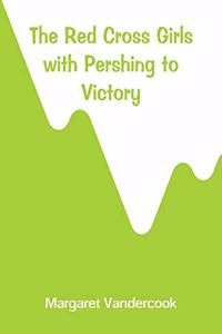 Red Cross Girls with Pershing to Victory