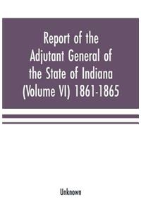 Report of the adjutant general of the state of Indiana (Volume VI) 1861-1865