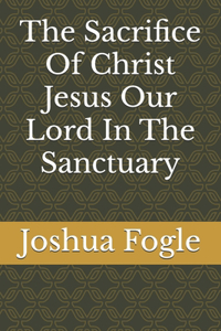 The Sacrifice Of Christ Jesus Our Lord In The Sanctuary