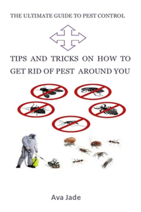 Ultimate Guide to Pest Control: Tips and Tricks on How to Get Rid of Pest Around You