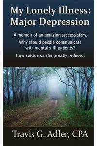 My Lonely Illness: Major Depression: A memoir of an amazing success story. Why should people communicate with mentally ill patients? How suicide can be greatly reduced