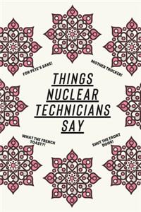 Things Nuclear Technicians Say
