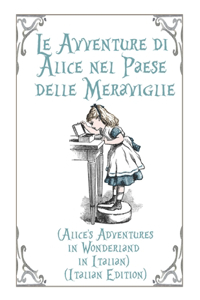 Le Avventure di Alice nel Paese delle Meraviglie (Alice's Adventures in Wonderland in Italian) (Italian Edition)