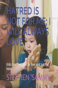 Hatred Is Not for Me; I Will Always Love: Kids Learning Tool to love and not to hate.